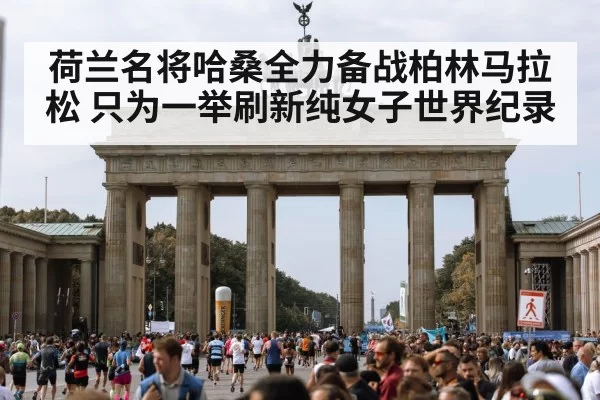 荷兰名将哈桑全力备战柏林马拉松 只为一举刷新纯女子世界纪录