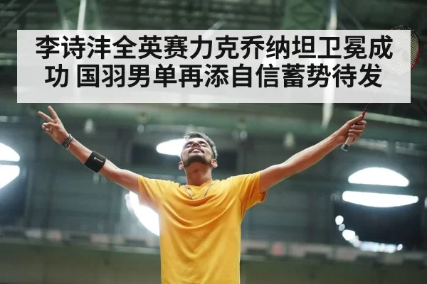 李诗沣全英赛力克乔纳坦卫冕成功 国羽男单再添自信蓄势待发
