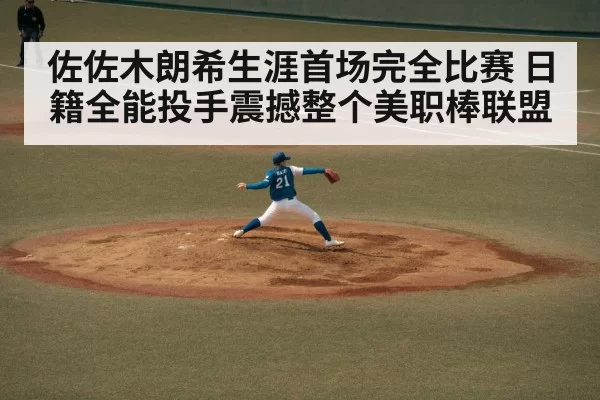 佐佐木朗希生涯首场完全比赛 日籍全能投手震撼整个美职棒联盟
