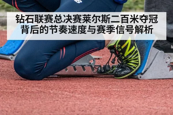 钻石联赛总决赛莱尔斯二百米夺冠背后的节奏速度与赛季信号解析
