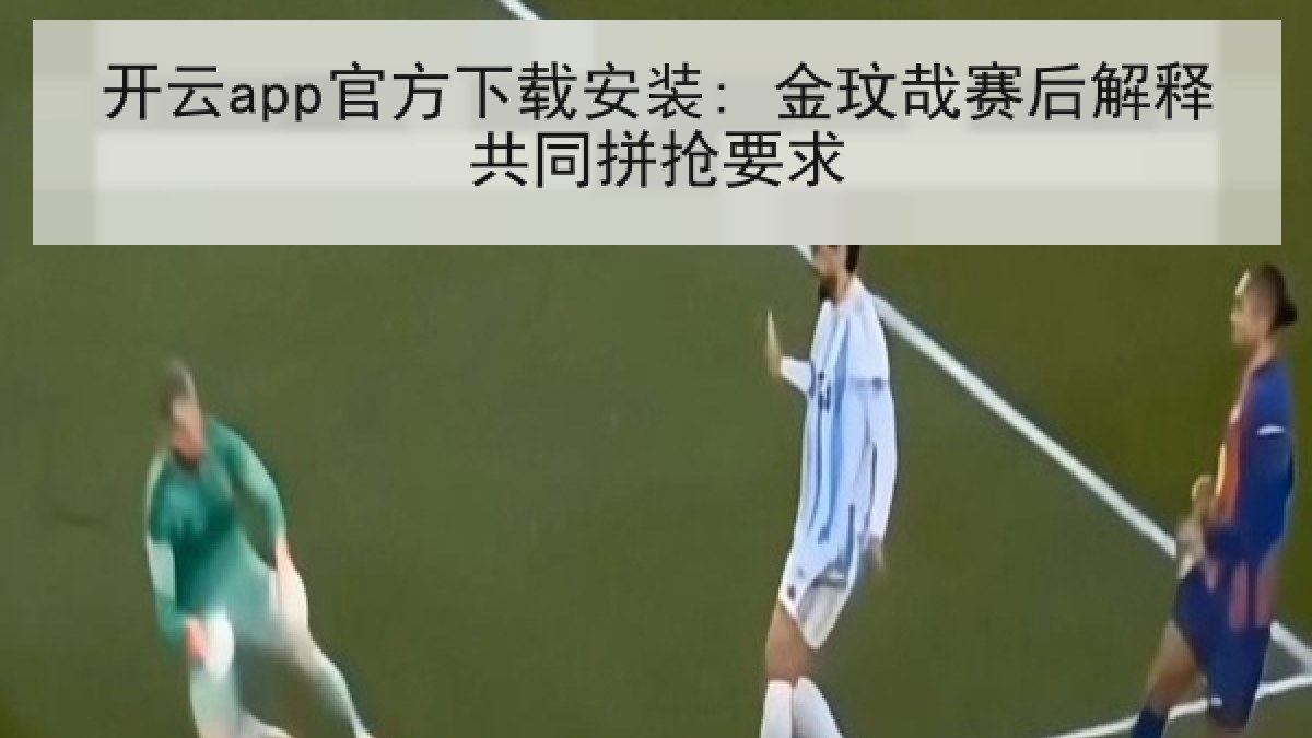 开云app官方下载安装: 金玟哉赛后解释共同拼抢要求 开云app官方下载安装: 金玟哉赛后解释共同拼抢要求